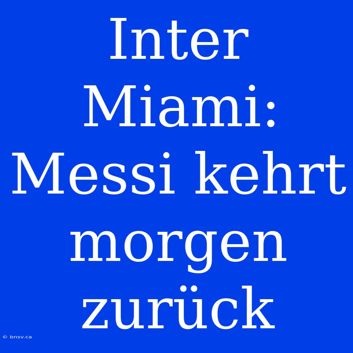 Inter Miami: Messi Kehrt Morgen Zurück