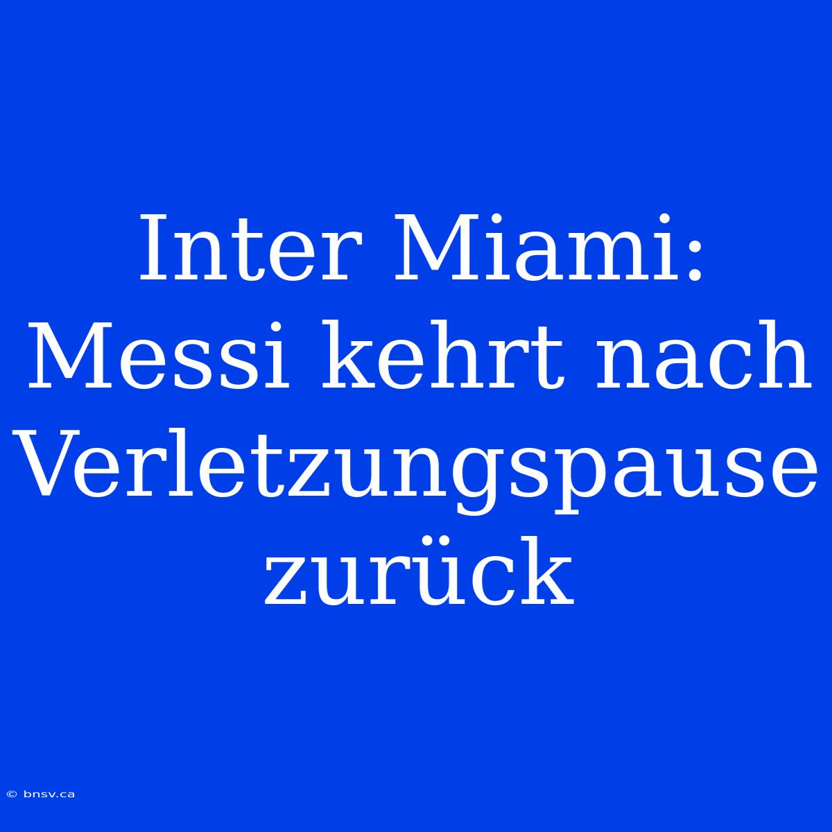 Inter Miami: Messi Kehrt Nach Verletzungspause Zurück