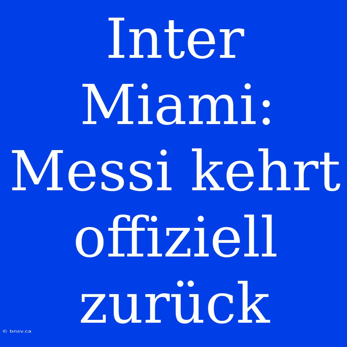 Inter Miami: Messi Kehrt Offiziell Zurück