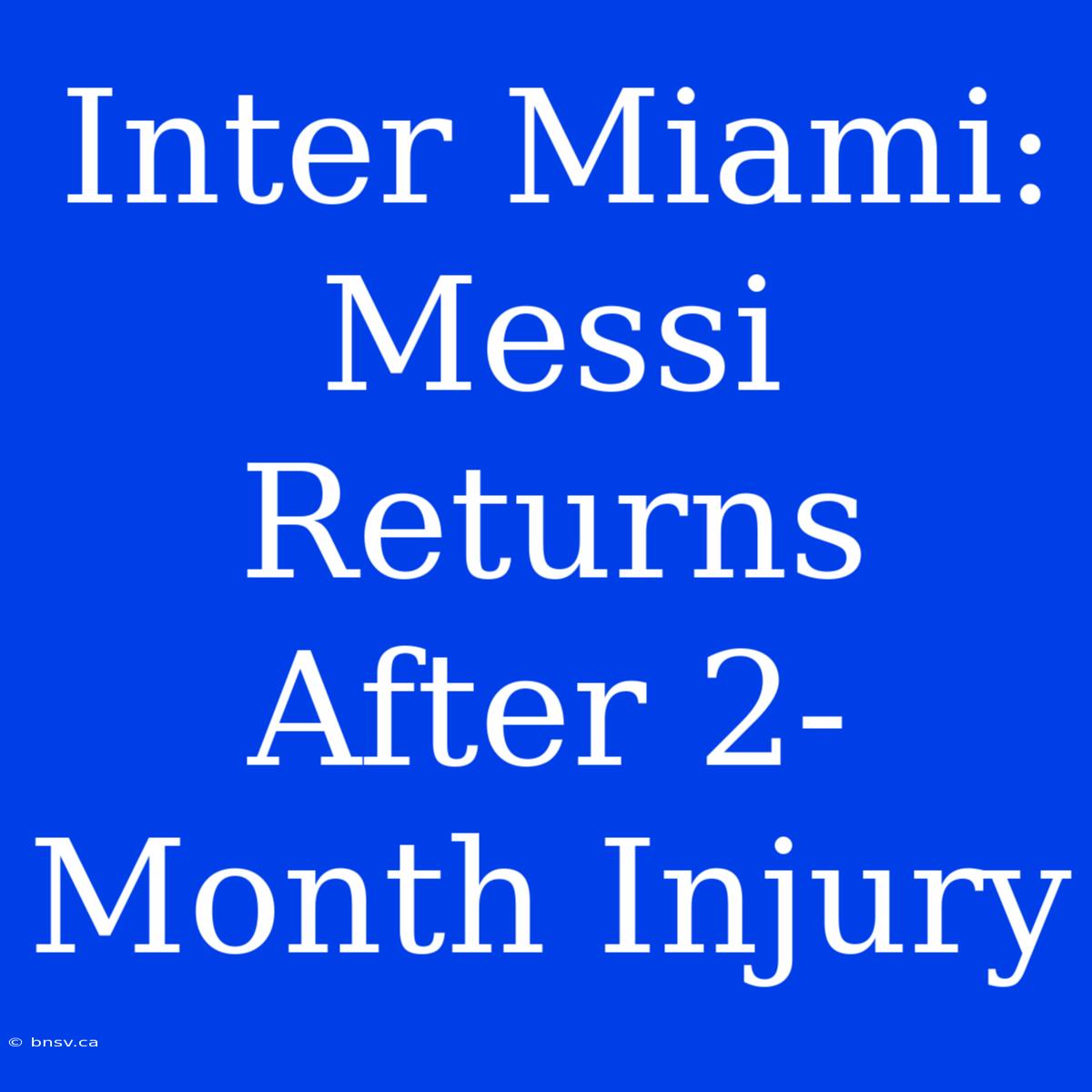 Inter Miami: Messi Returns After 2-Month Injury