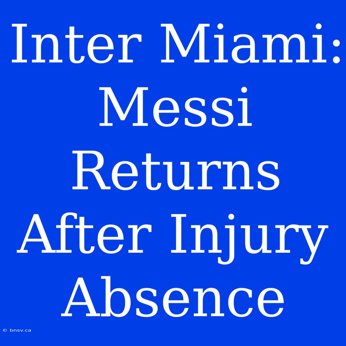 Inter Miami: Messi Returns After Injury Absence