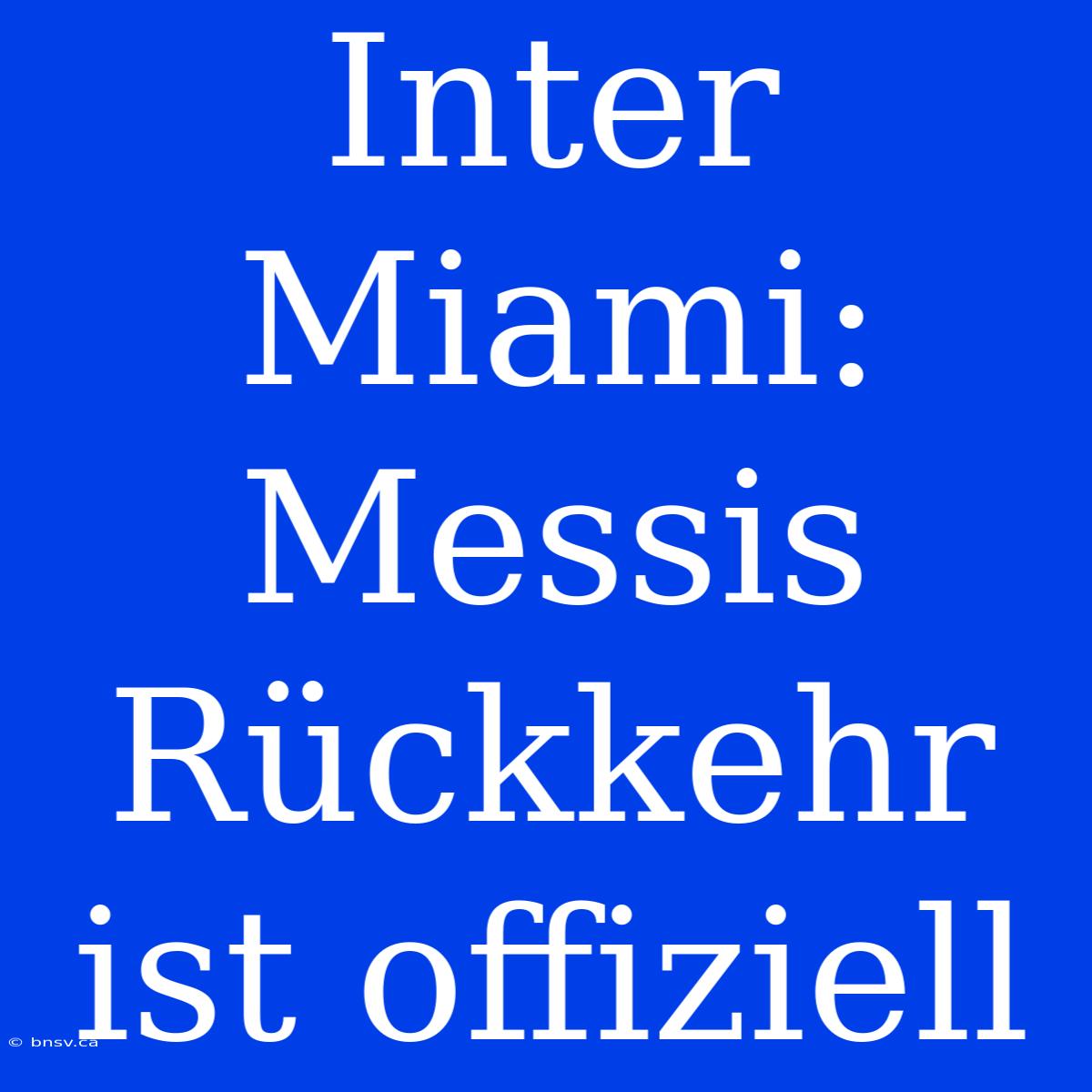 Inter Miami: Messis Rückkehr Ist Offiziell