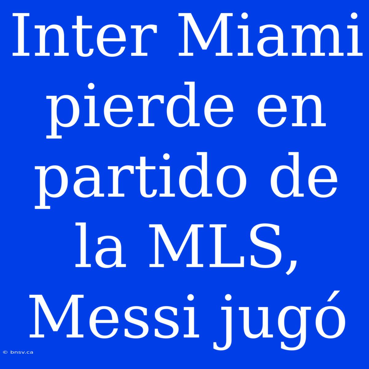 Inter Miami Pierde En Partido De La MLS, Messi Jugó