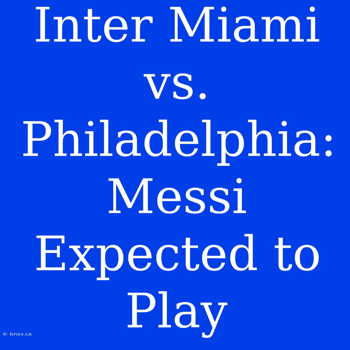 Inter Miami Vs. Philadelphia: Messi Expected To Play