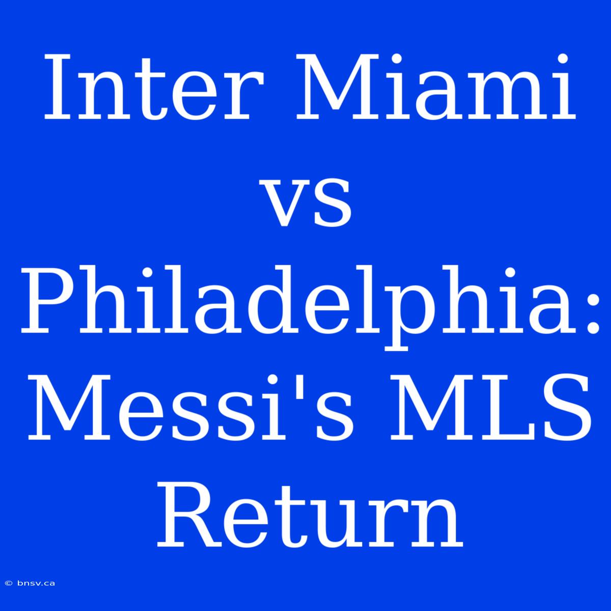 Inter Miami Vs Philadelphia: Messi's MLS Return