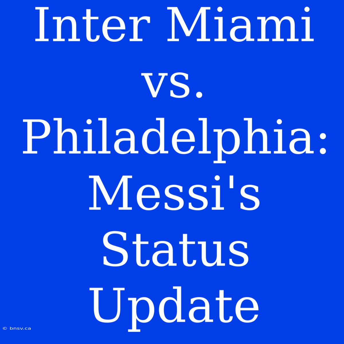 Inter Miami Vs. Philadelphia: Messi's Status Update