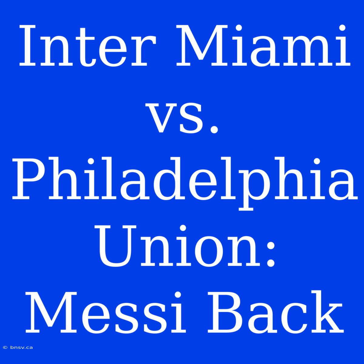 Inter Miami Vs. Philadelphia Union: Messi Back