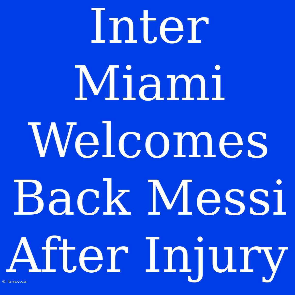 Inter Miami Welcomes Back Messi After Injury