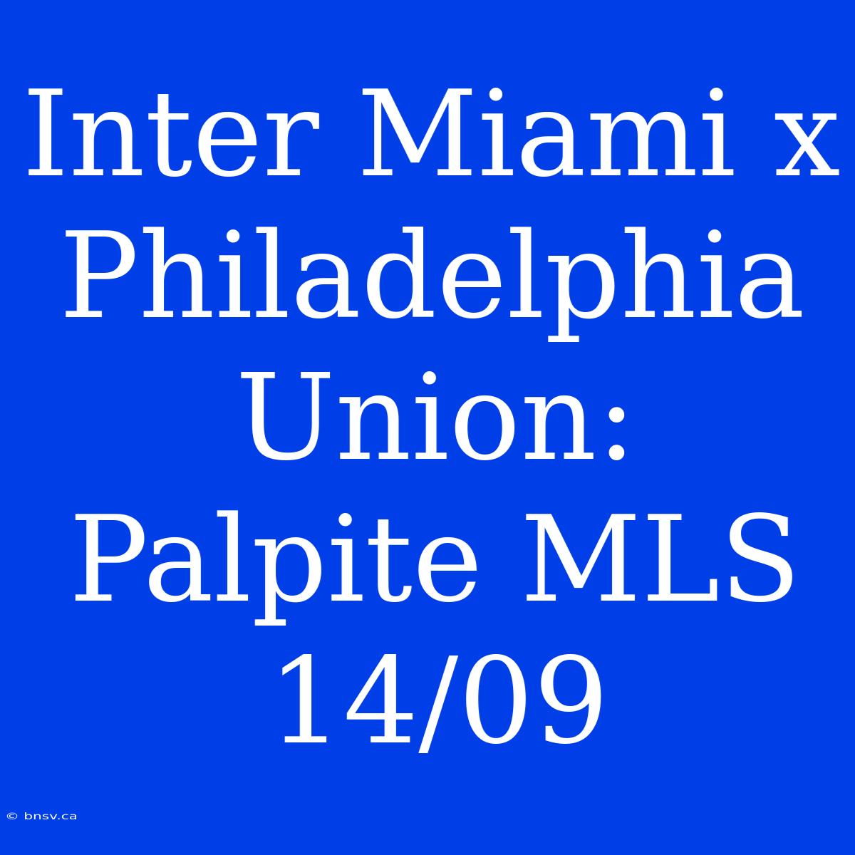 Inter Miami X Philadelphia Union: Palpite MLS 14/09