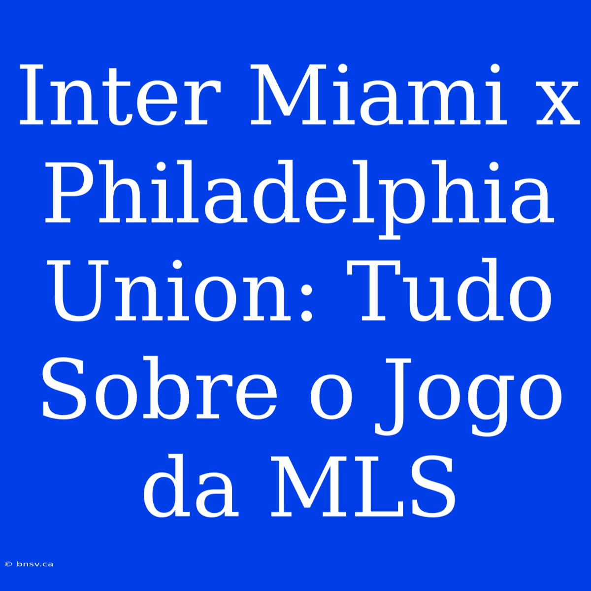 Inter Miami X Philadelphia Union: Tudo Sobre O Jogo Da MLS