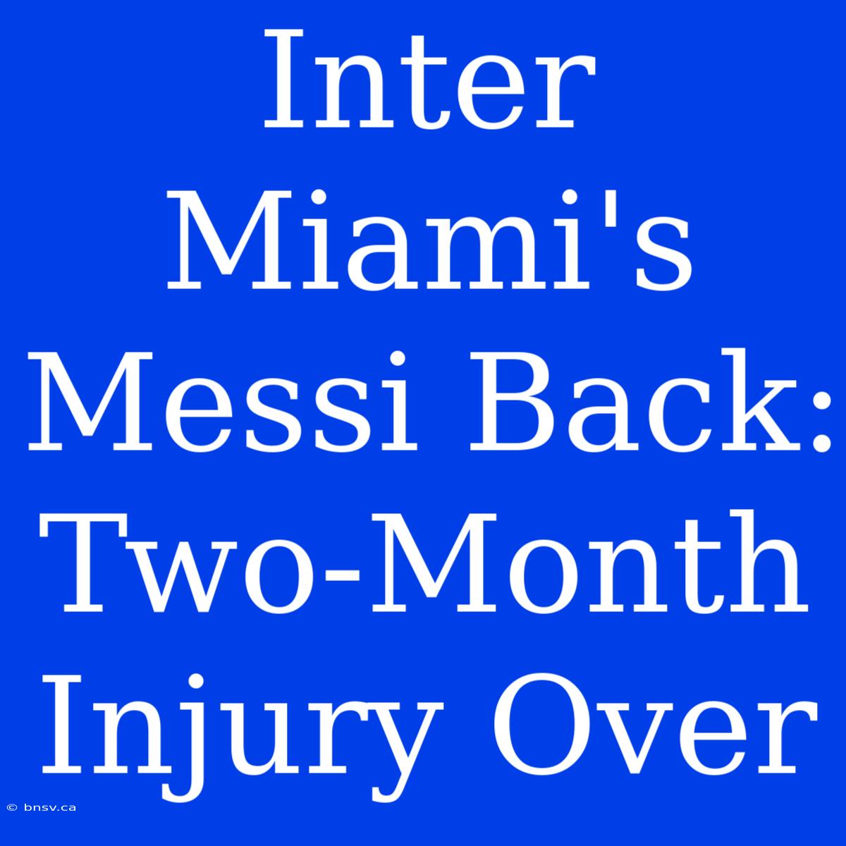 Inter Miami's Messi Back: Two-Month Injury Over