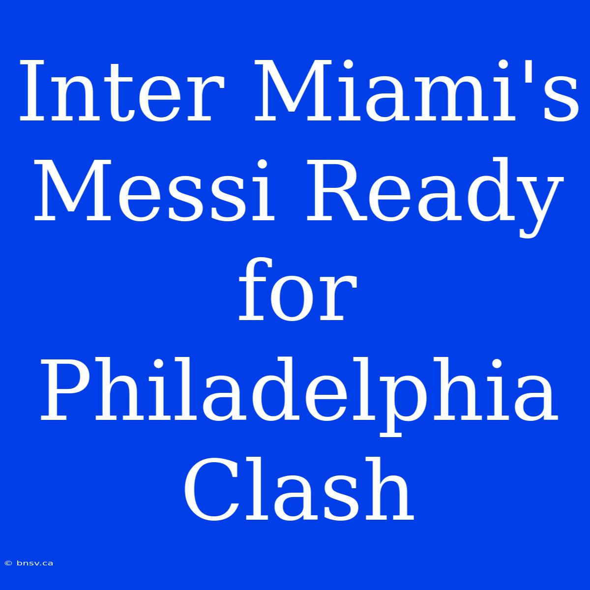 Inter Miami's Messi Ready For Philadelphia Clash