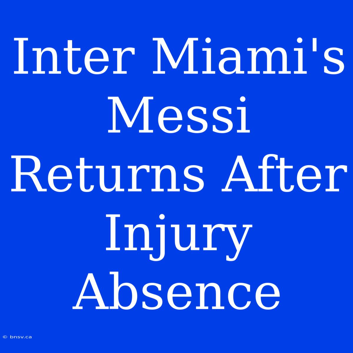 Inter Miami's Messi Returns After Injury Absence