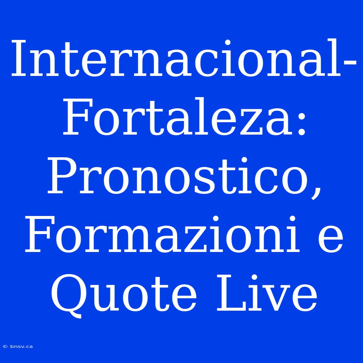 Internacional-Fortaleza: Pronostico, Formazioni E Quote Live