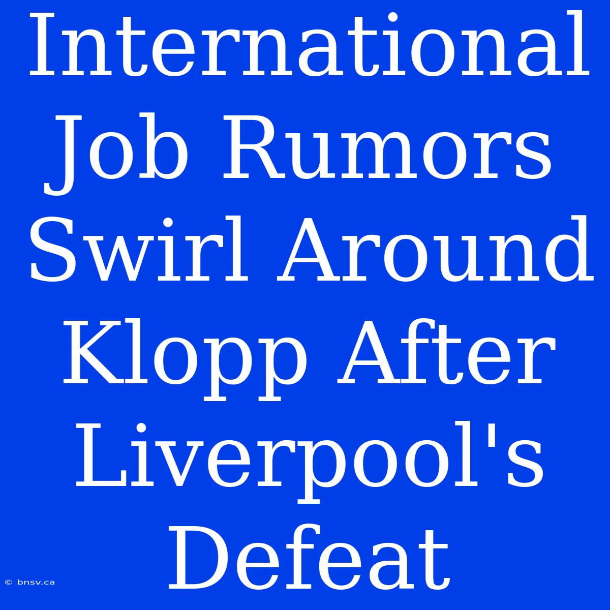 International Job Rumors Swirl Around Klopp After Liverpool's Defeat