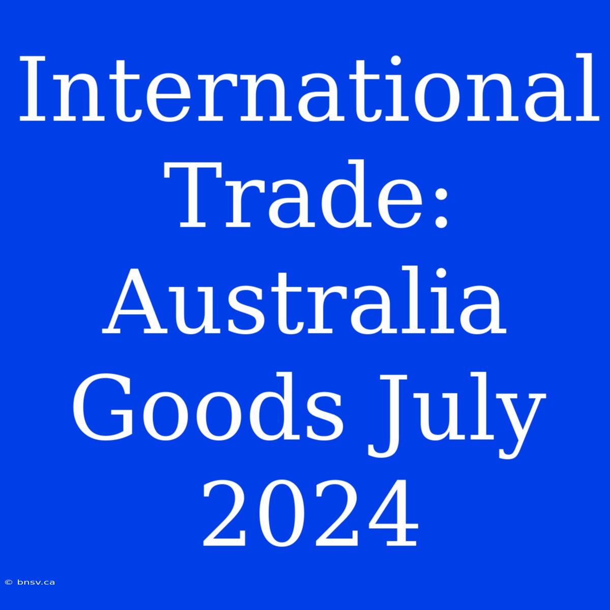 International Trade: Australia Goods July 2024