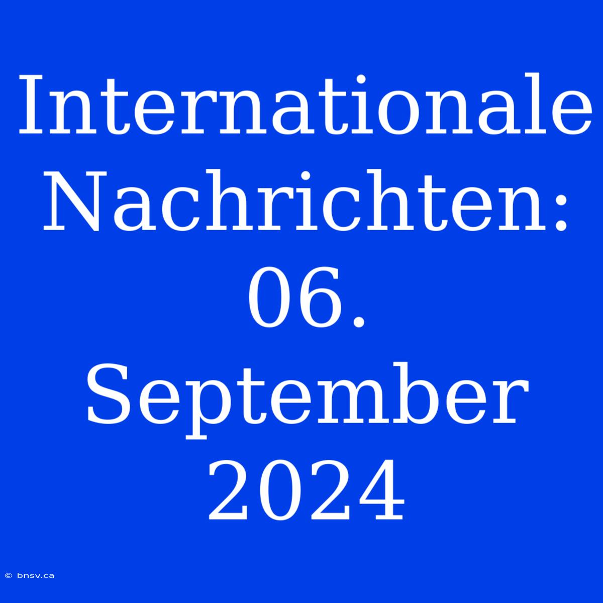 Internationale Nachrichten: 06. September 2024