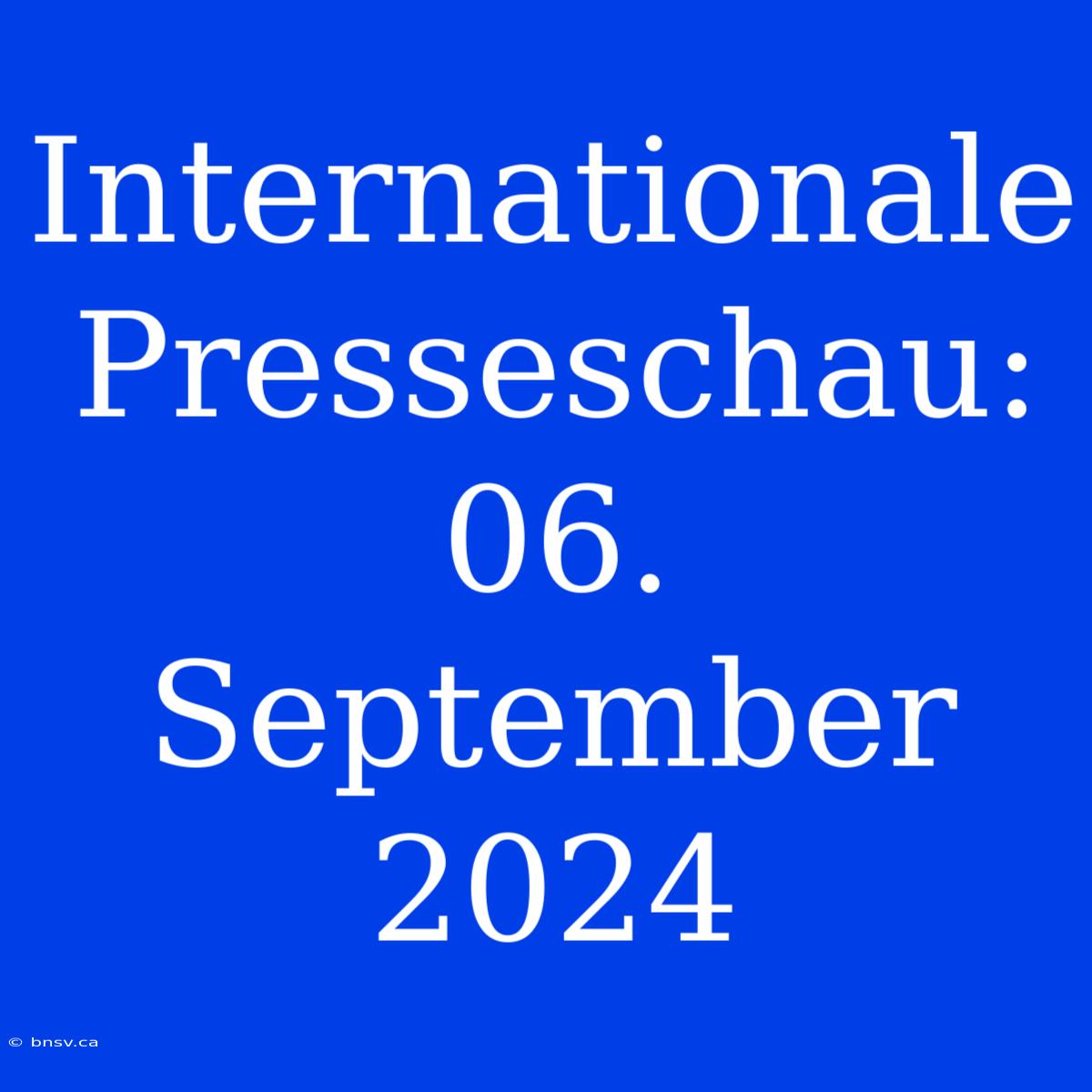 Internationale Presseschau: 06. September 2024