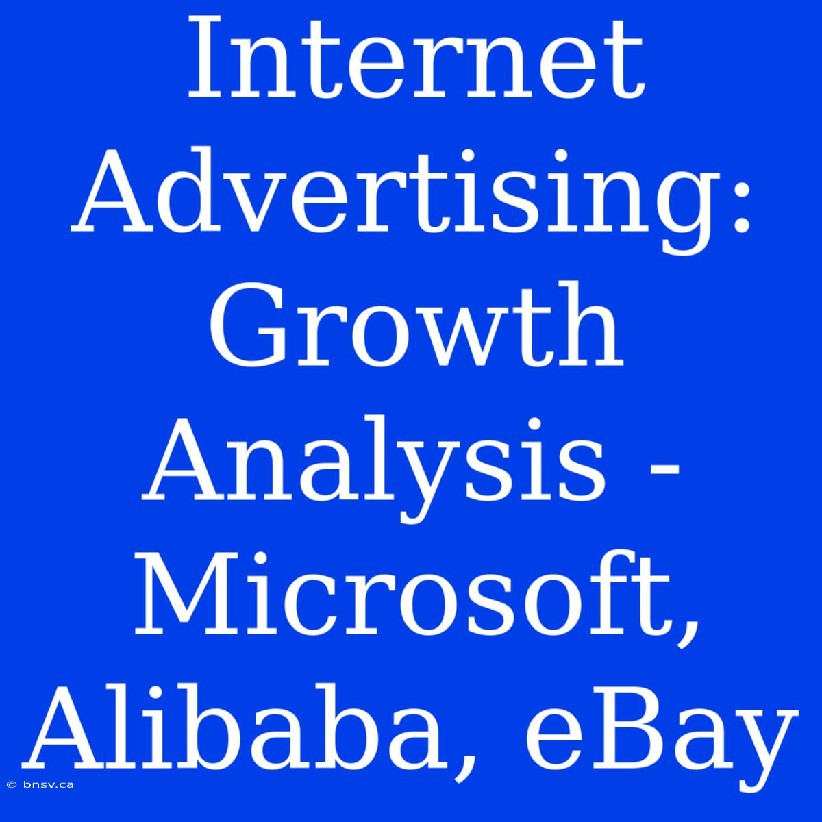 Internet Advertising: Growth Analysis - Microsoft, Alibaba, EBay