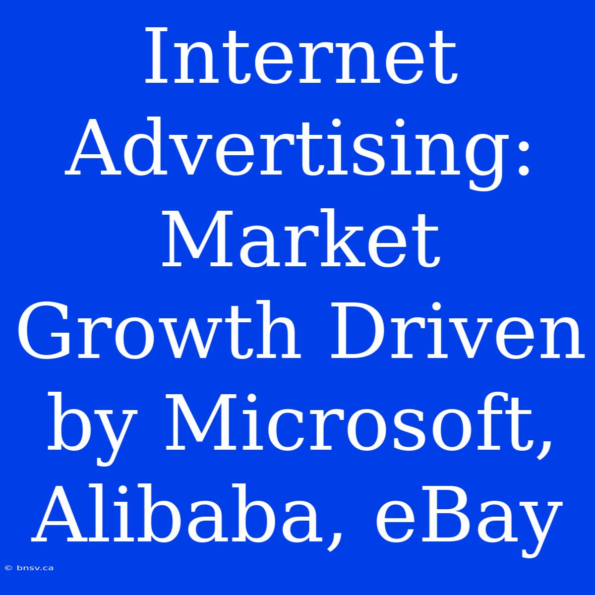 Internet Advertising: Market Growth Driven By Microsoft, Alibaba, EBay