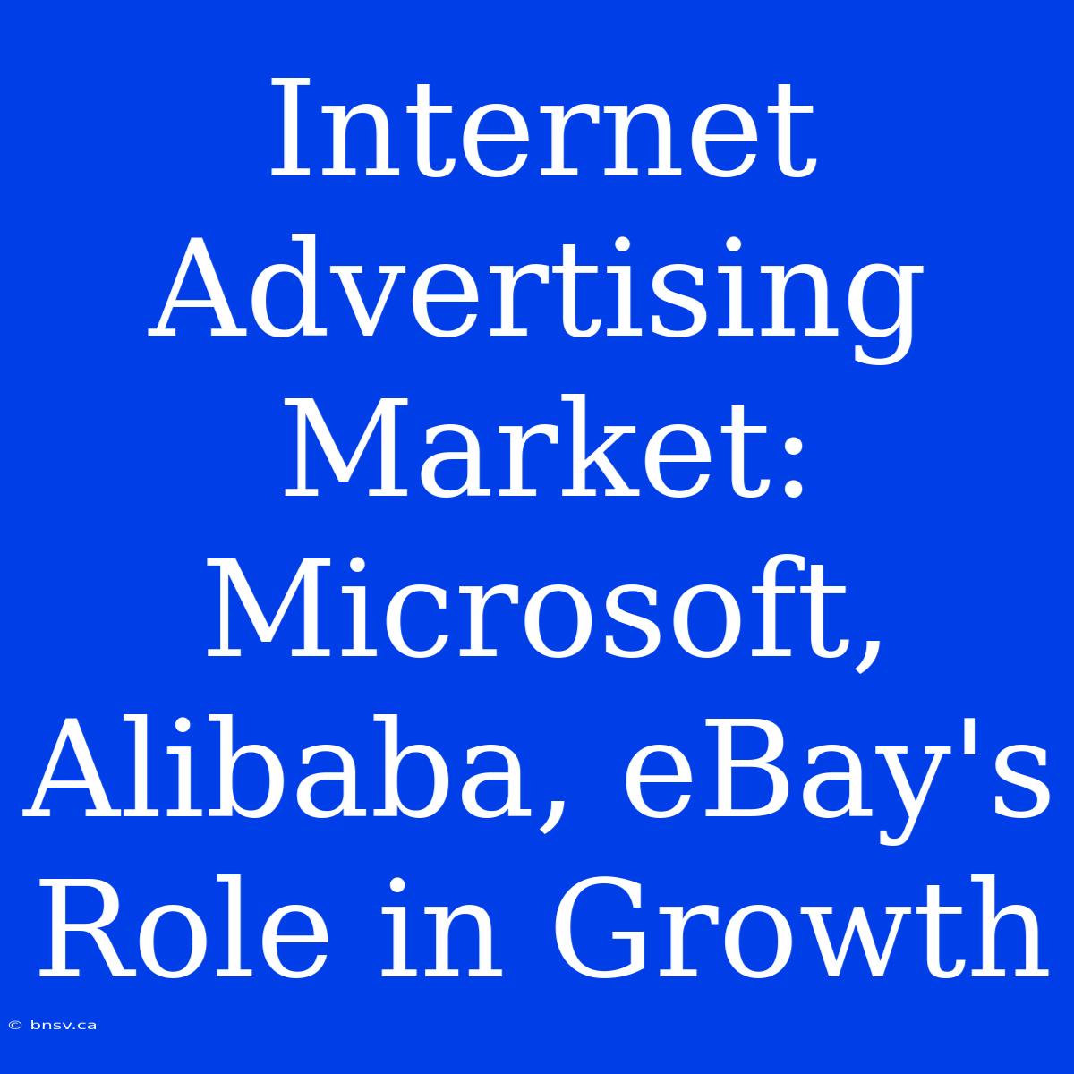 Internet Advertising Market: Microsoft, Alibaba, EBay's Role In Growth