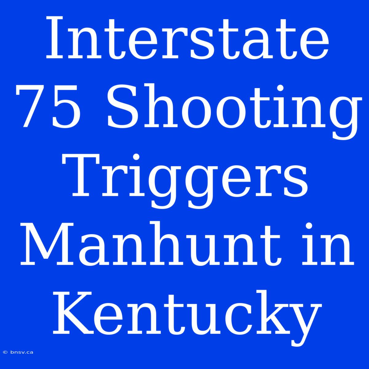 Interstate 75 Shooting Triggers Manhunt In Kentucky