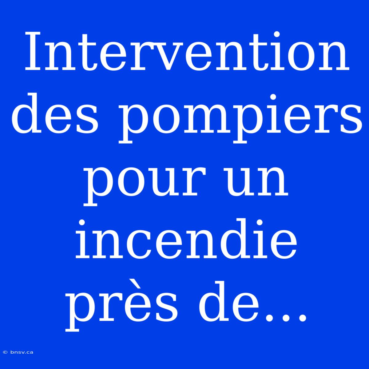 Intervention Des Pompiers Pour Un Incendie Près De...