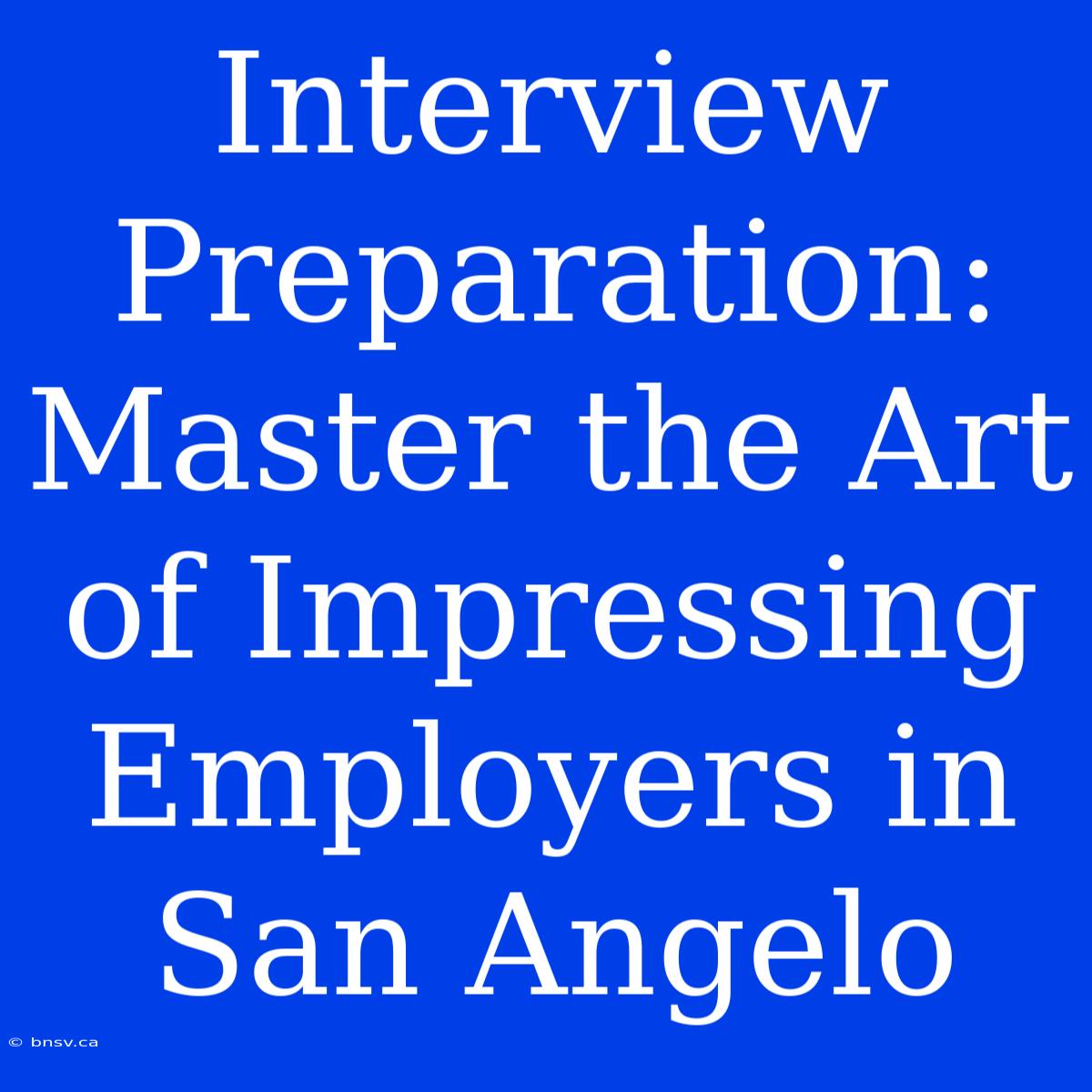 Interview Preparation: Master The Art Of Impressing Employers In San Angelo