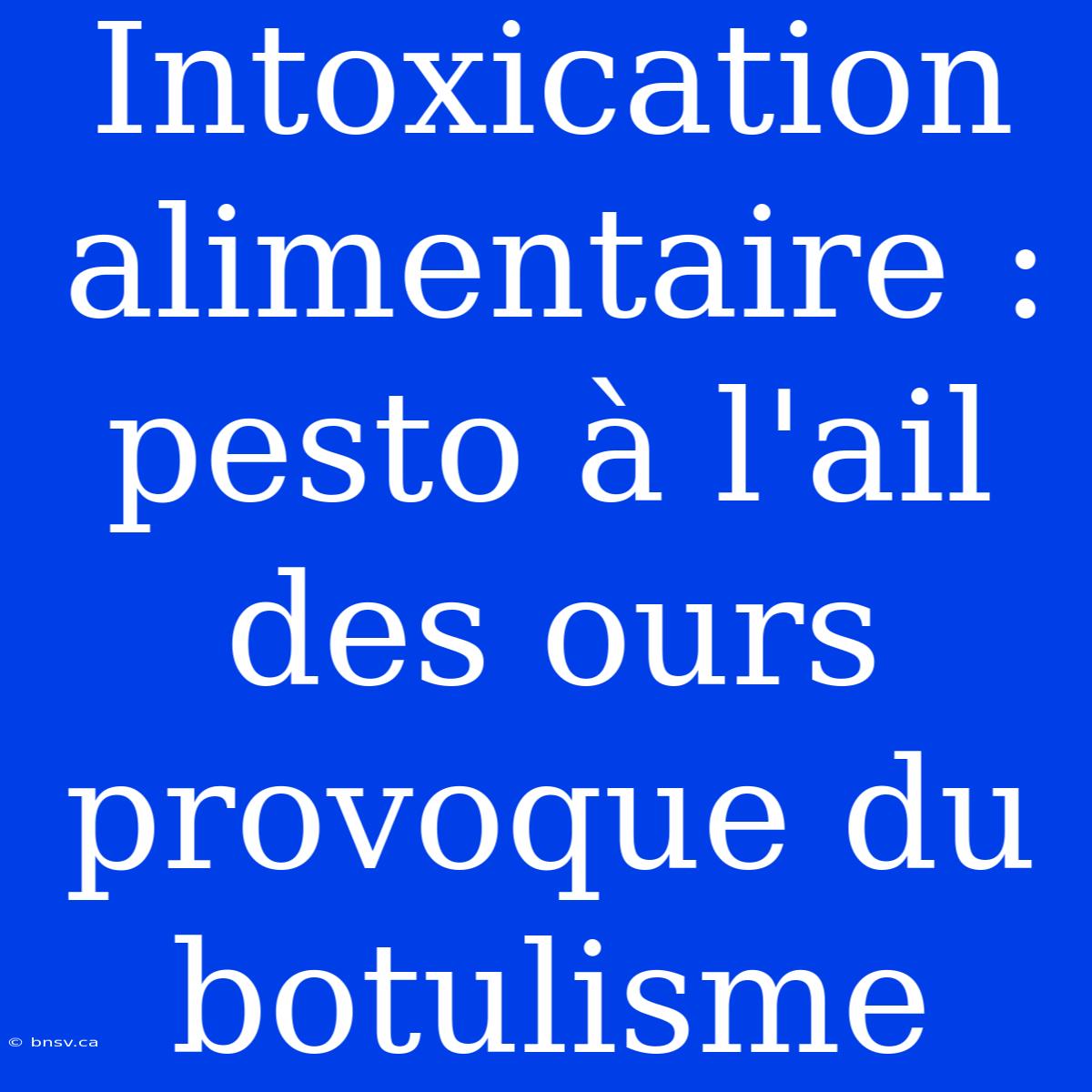 Intoxication Alimentaire : Pesto À L'ail Des Ours Provoque Du Botulisme