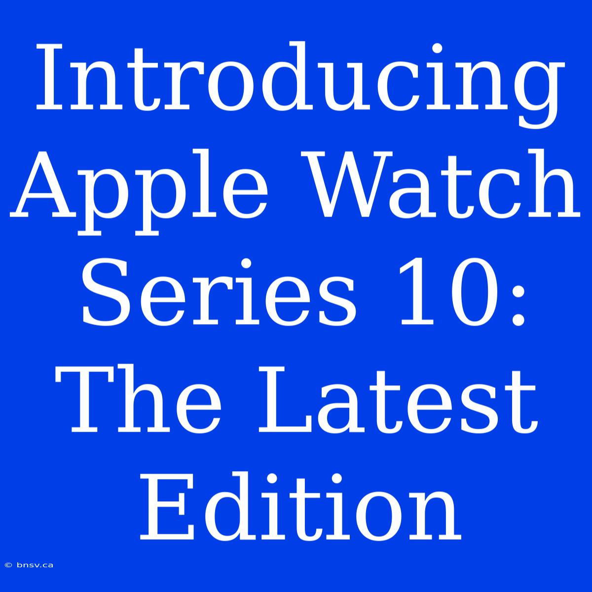 Introducing Apple Watch Series 10: The Latest Edition