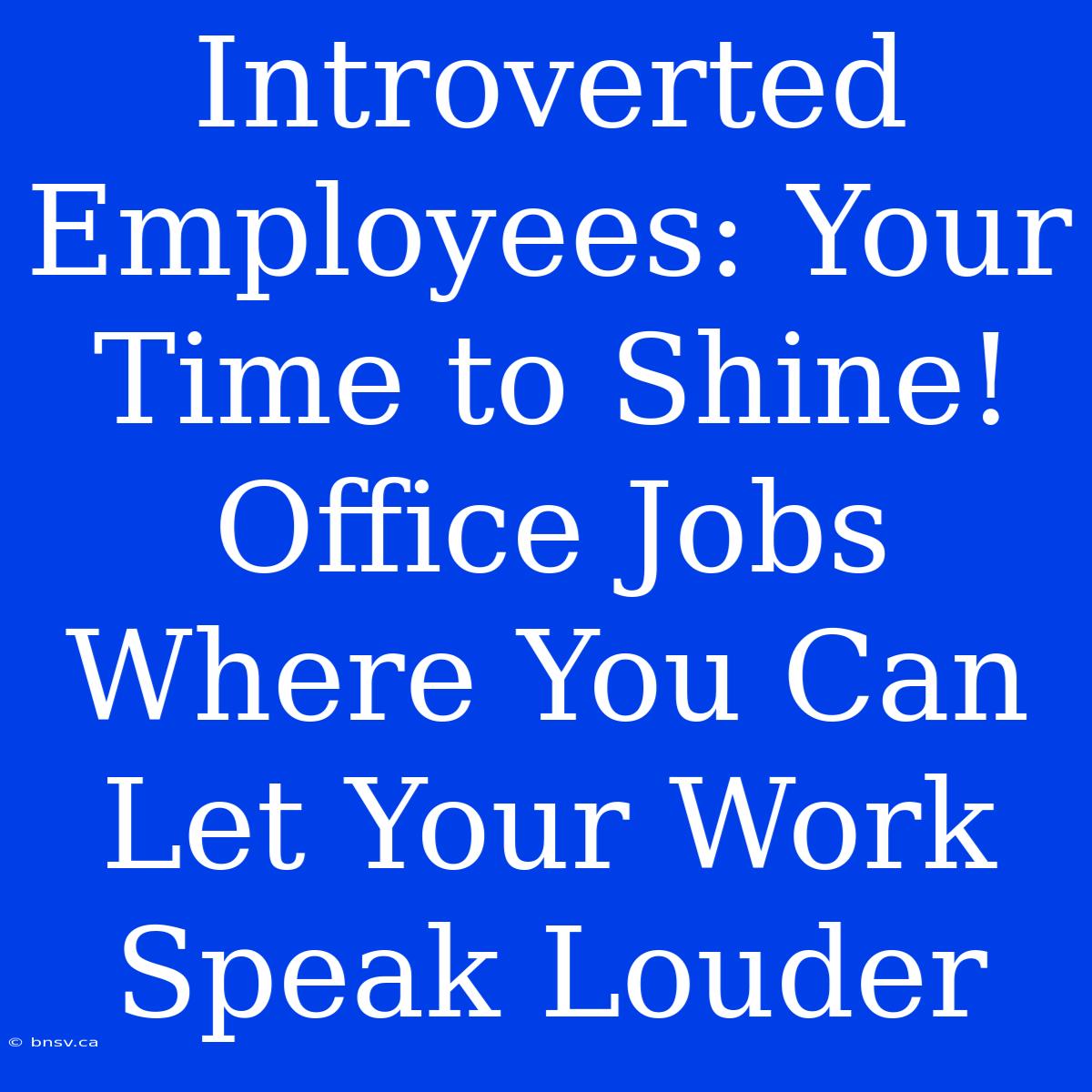 Introverted Employees: Your Time To Shine! Office Jobs Where You Can Let Your Work Speak Louder