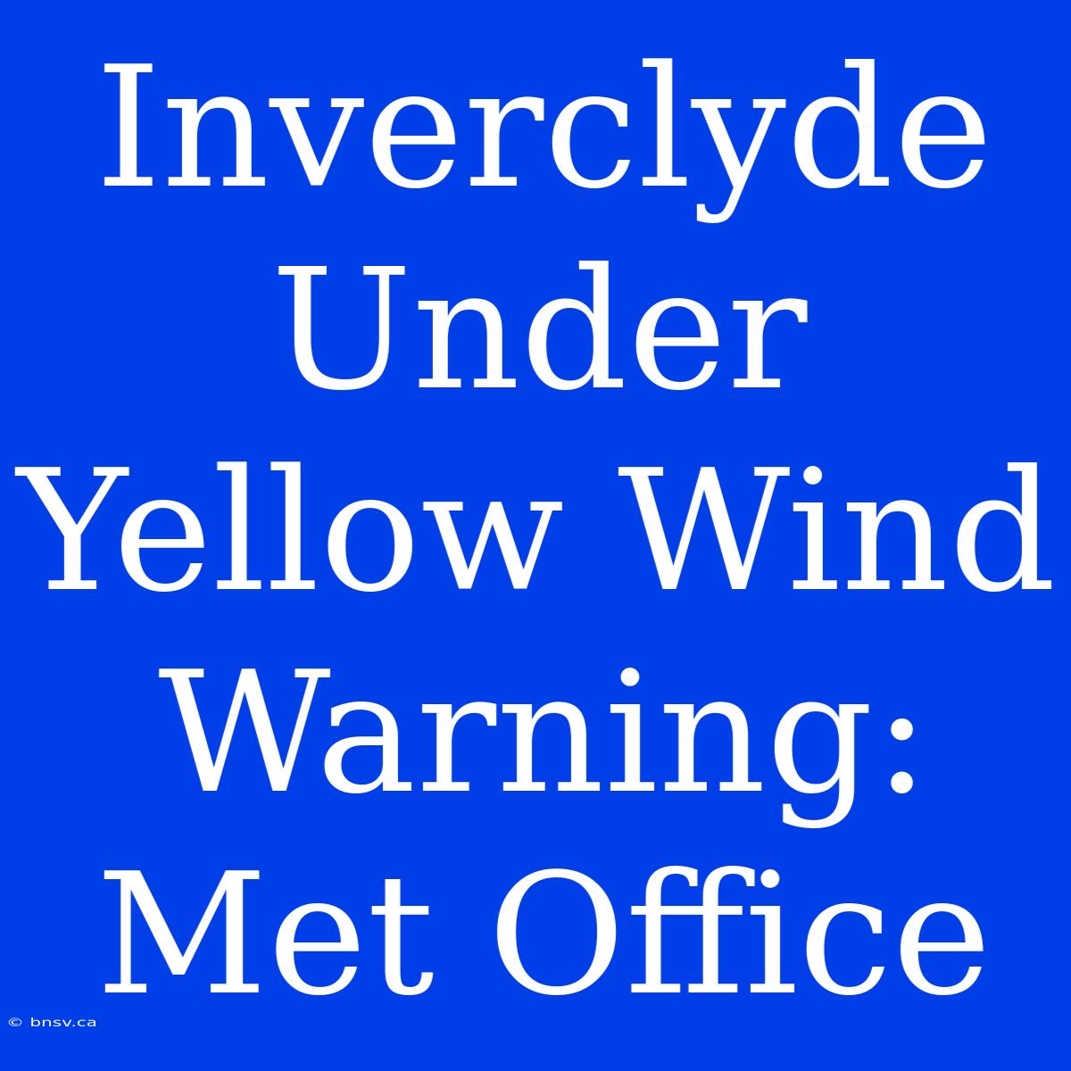 Inverclyde Under Yellow Wind Warning: Met Office