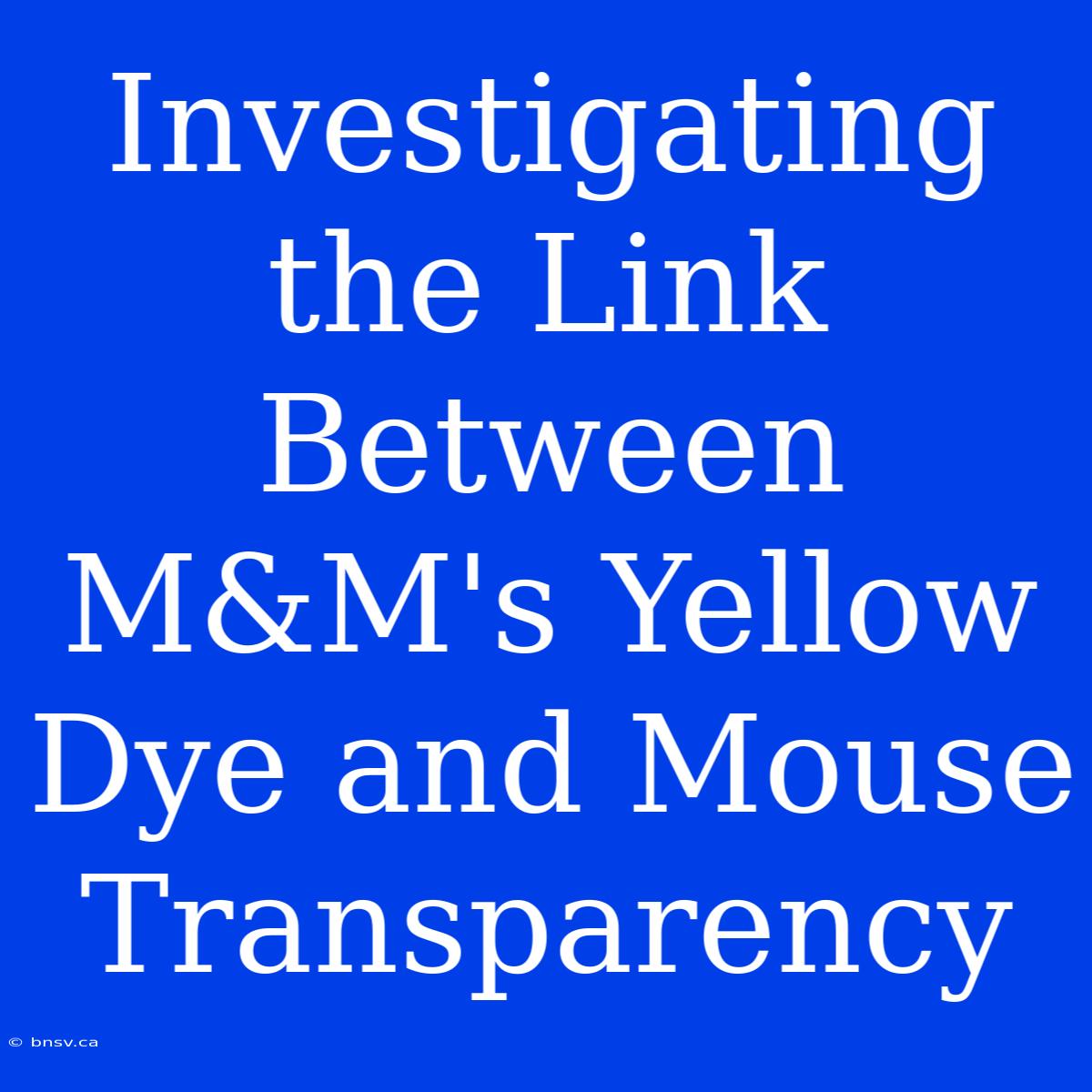 Investigating The Link Between M&M's Yellow Dye And Mouse Transparency