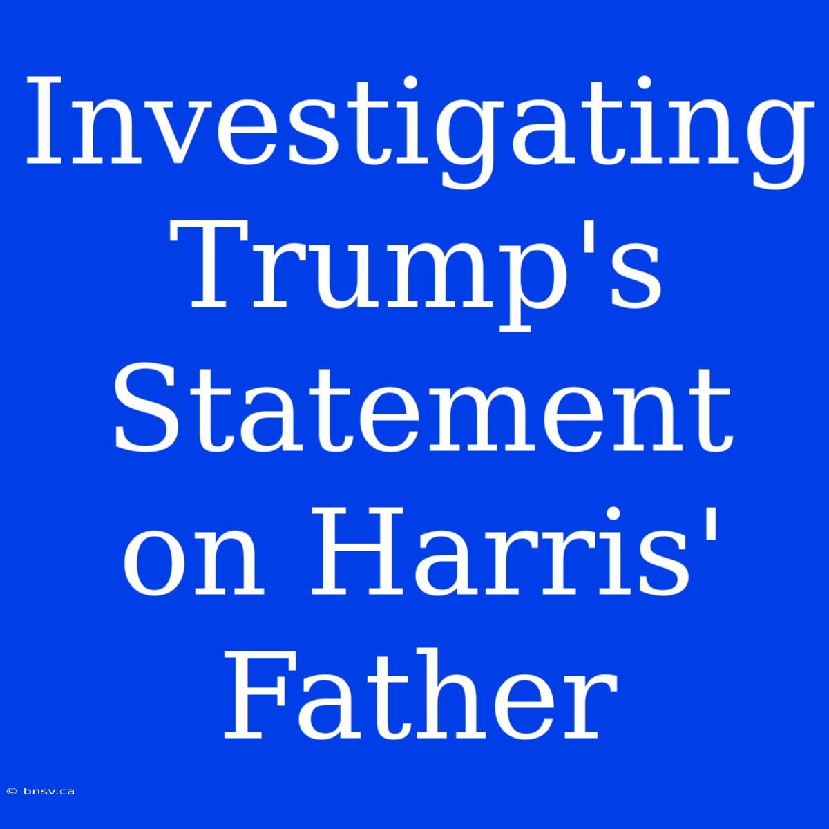 Investigating Trump's Statement On Harris' Father