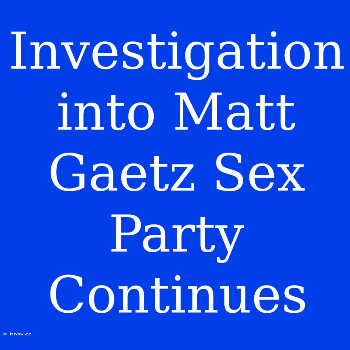 Investigation Into Matt Gaetz Sex Party Continues