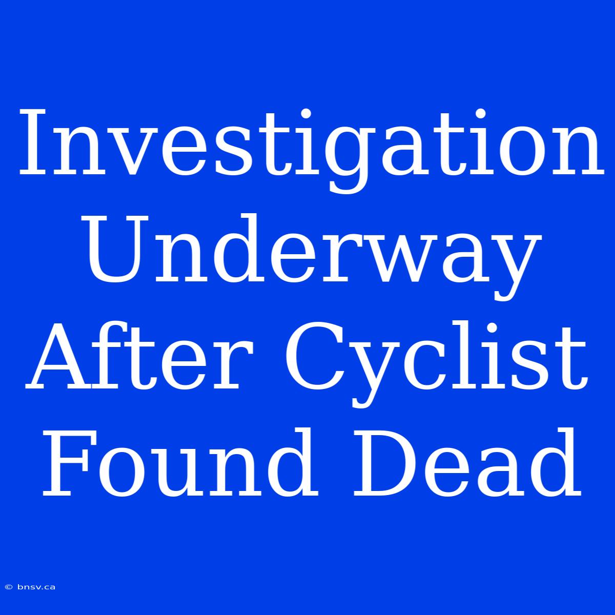 Investigation Underway After Cyclist Found Dead