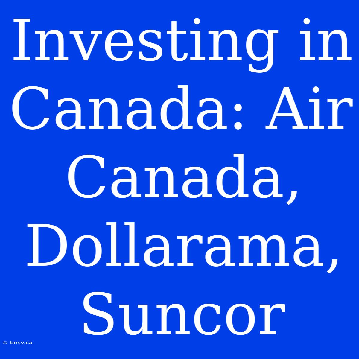 Investing In Canada: Air Canada, Dollarama, Suncor