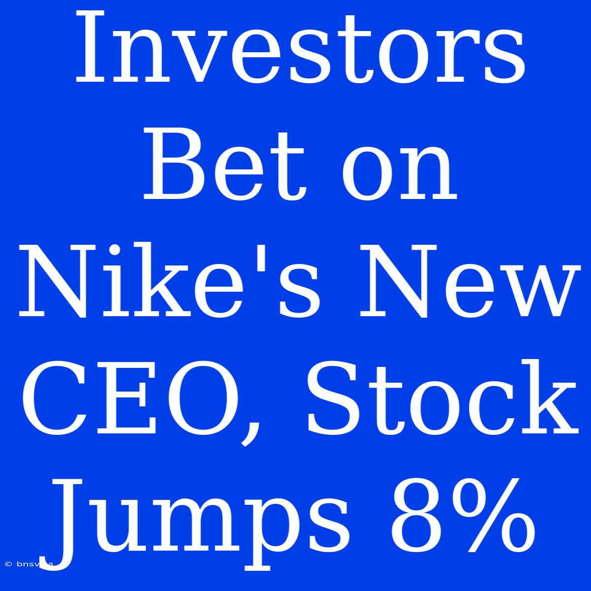 Investors Bet On Nike's New CEO, Stock Jumps 8%