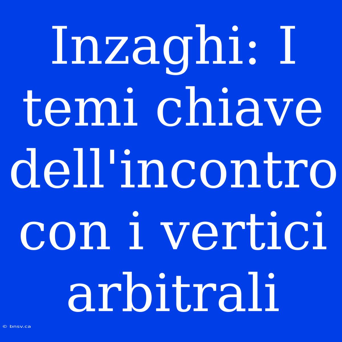 Inzaghi: I Temi Chiave Dell'incontro Con I Vertici Arbitrali