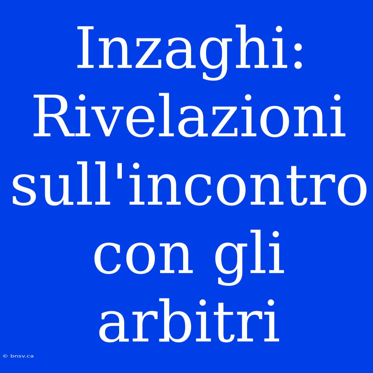 Inzaghi: Rivelazioni Sull'incontro Con Gli Arbitri