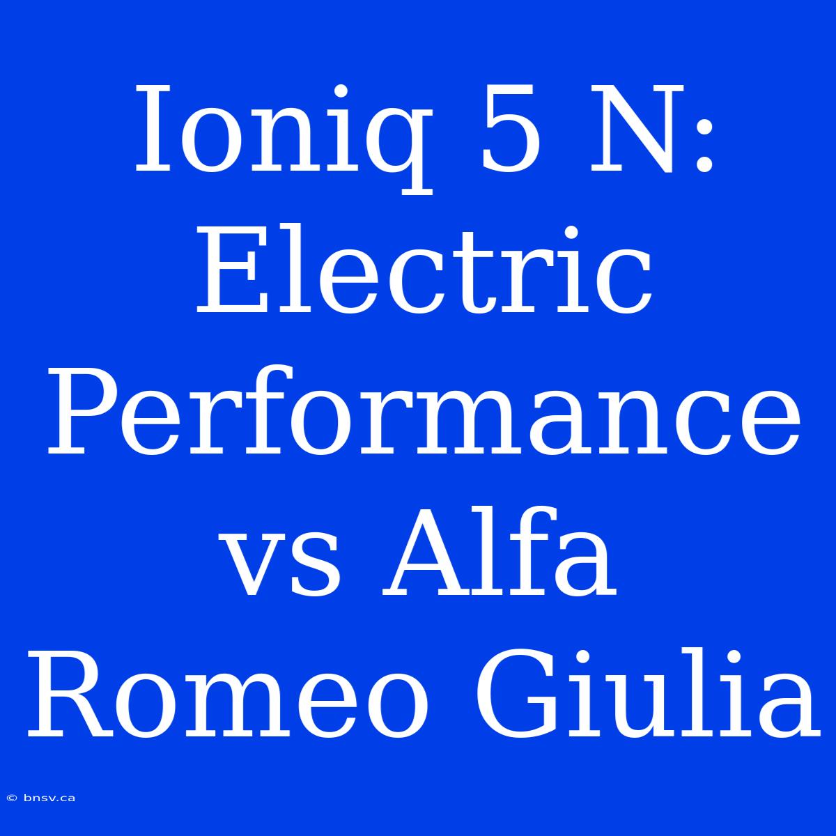 Ioniq 5 N: Electric Performance Vs Alfa Romeo Giulia