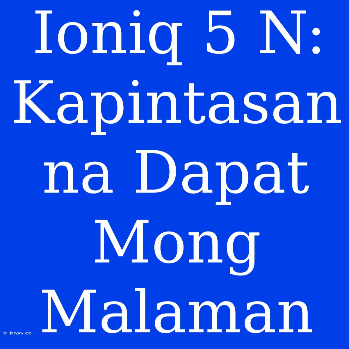 Ioniq 5 N: Kapintasan Na Dapat Mong Malaman