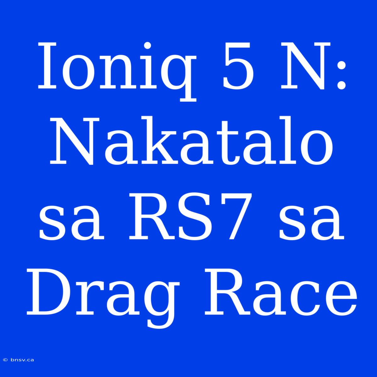 Ioniq 5 N: Nakatalo Sa RS7 Sa Drag Race