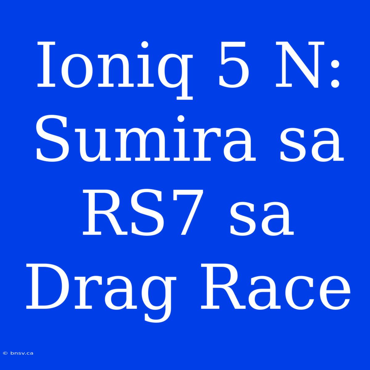 Ioniq 5 N: Sumira Sa RS7 Sa Drag Race