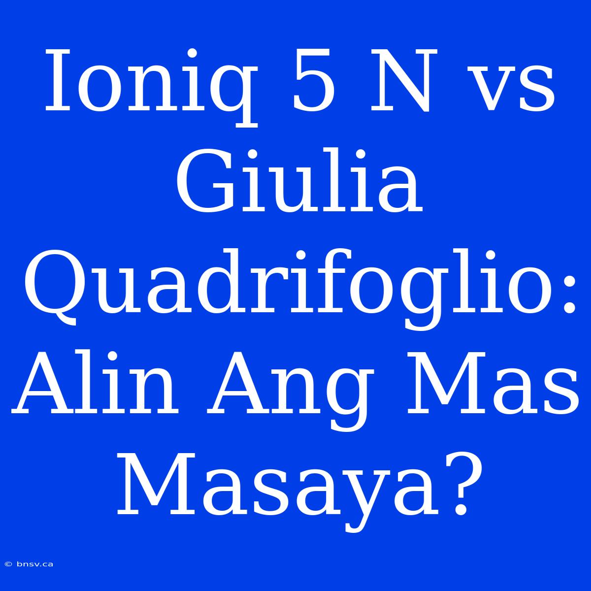 Ioniq 5 N Vs Giulia Quadrifoglio: Alin Ang Mas Masaya?