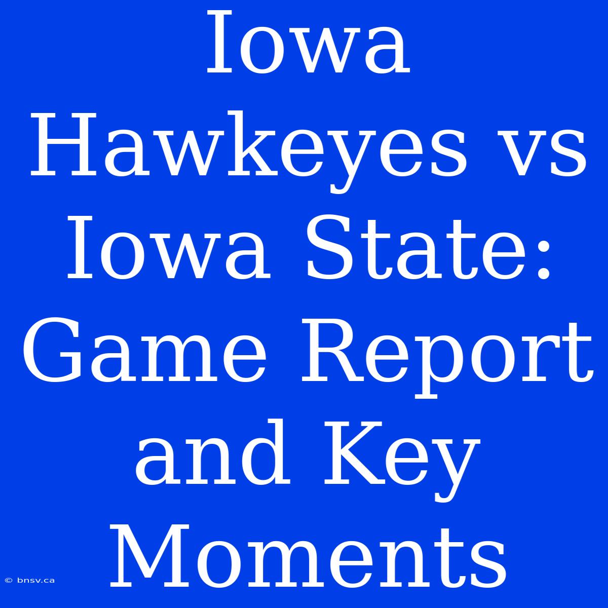 Iowa Hawkeyes Vs Iowa State: Game Report And Key Moments