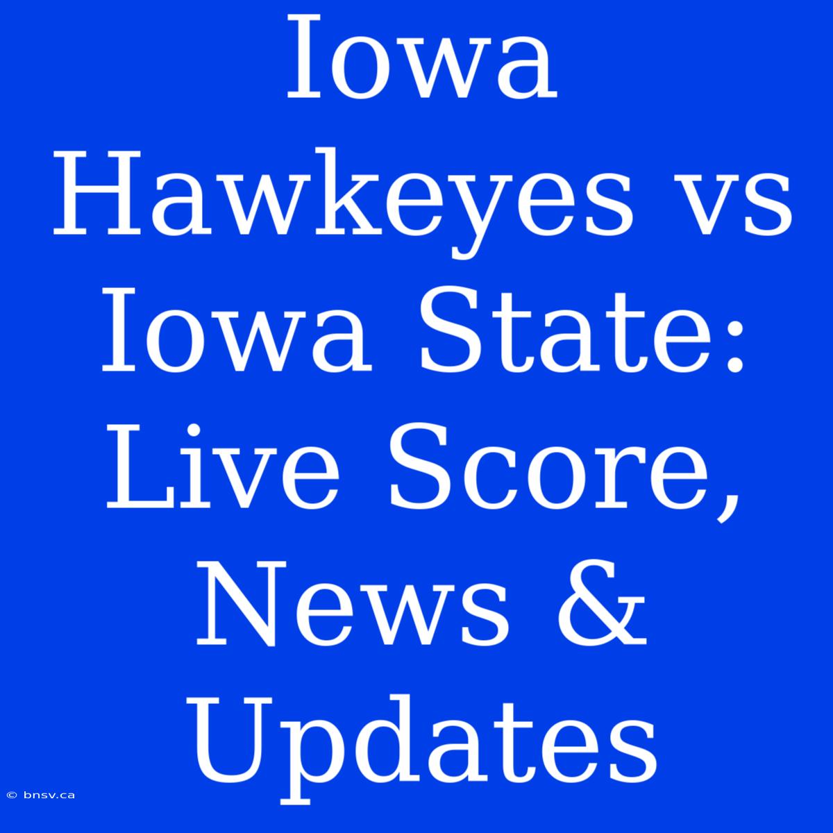 Iowa Hawkeyes Vs Iowa State: Live Score, News & Updates