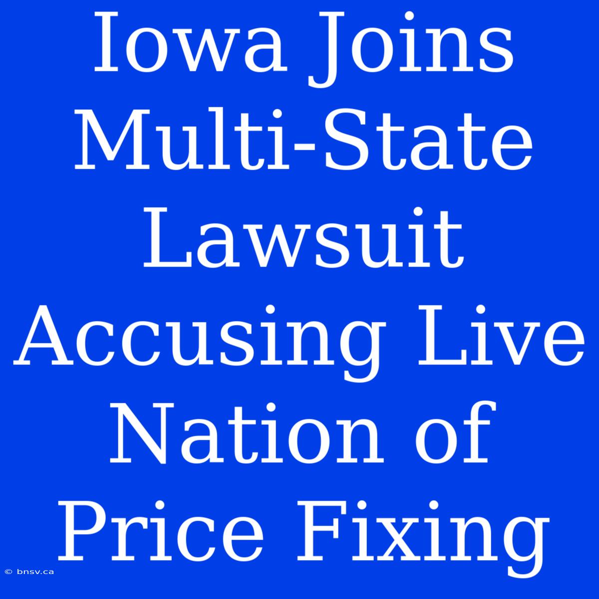 Iowa Joins Multi-State Lawsuit Accusing Live Nation Of Price Fixing