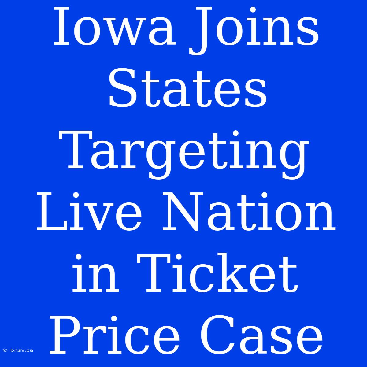 Iowa Joins States Targeting Live Nation In Ticket Price Case