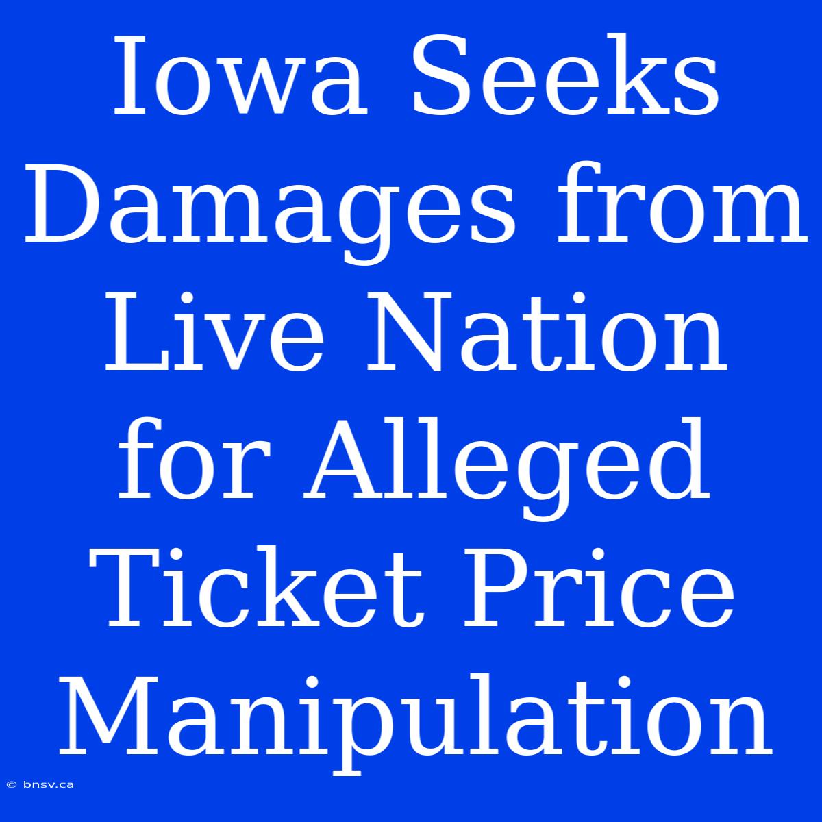 Iowa Seeks Damages From Live Nation For Alleged Ticket Price Manipulation